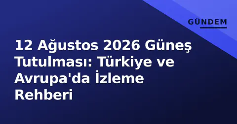 12 Ağustos 2026 Güneş Tutulması: Türkiye ve Avrupa'da İzleme Rehberi