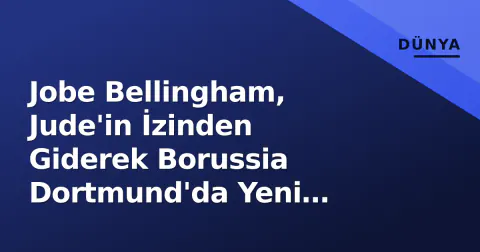 Jobe Bellingham, Jude'in İzinden Giderek Borussia Dortmund'da Yeni Sayfayı Açtı