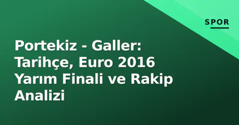 Portekiz - Galler: Tarihçe, Euro 2016 Yarım Finali ve Rakip Analizi