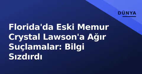 Florida'da Eski Memur Crystal Lawson'a Ağır Suçlamalar: Bilgi Sızdırdı