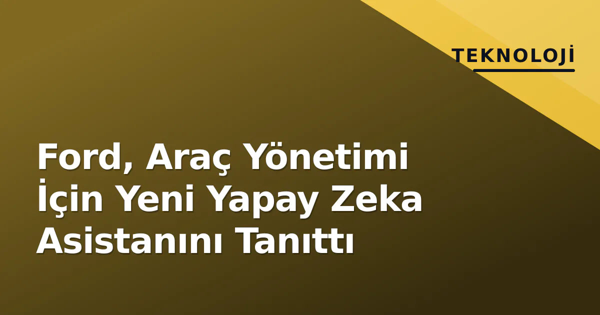 Ford, Araç Yönetimi İçin Yeni Yapay Zeka Asistanını Tanıttı Ford, Araç Yönetimi İçin Yeni Yapay Zeka Asistanını Tanıttı