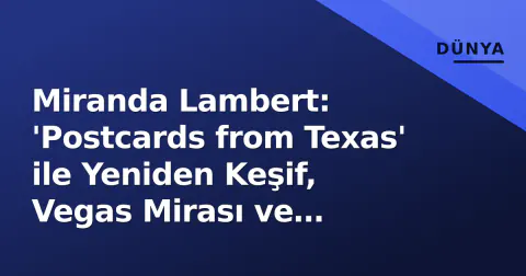 Miranda Lambert: 'Postcards from Texas' ile Yeniden Keşif, Vegas Mirası ve Gelecek Projeleri