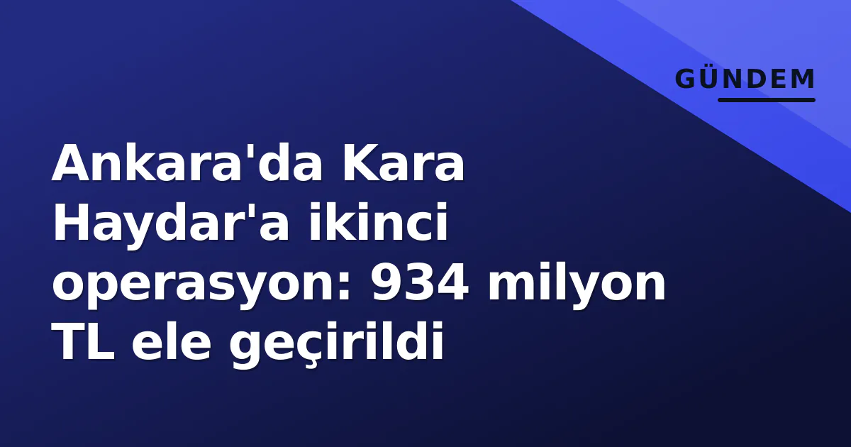 Ankara'da Kara Haydar'a ikinci operasyon: 934 milyon TL ele geçirildi Ankara'da Kara Haydar'a ikinci operasyon: 934 milyon TL ele geçirildi