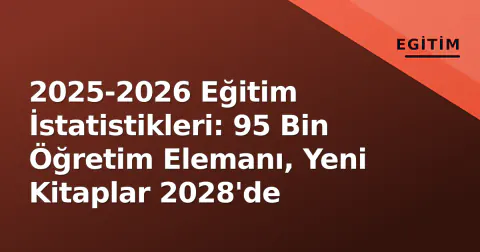 2025-2026 Eğitim İstatistikleri: 95 Bin Öğretim Elemanı, Yeni Kitaplar 2028'de