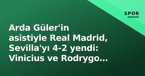 Arda Güler'in asistiyle Real Madrid, Sevilla'yı 4-2 yendi: Vinicius ve Rodrygo çiftledi