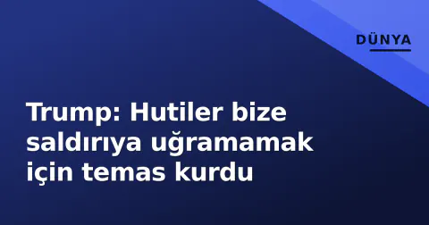 Trump: Hutiler bize saldırıya uğramamak için temas kurdu