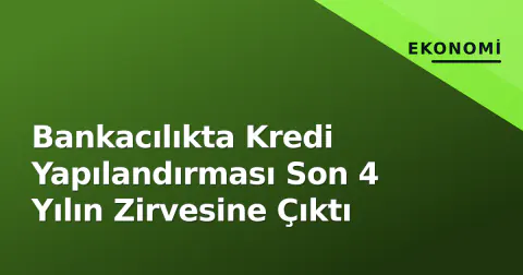 Bankacılıkta Kredi Yapılandırması Son 4 Yılın Zirvesine Çıktı