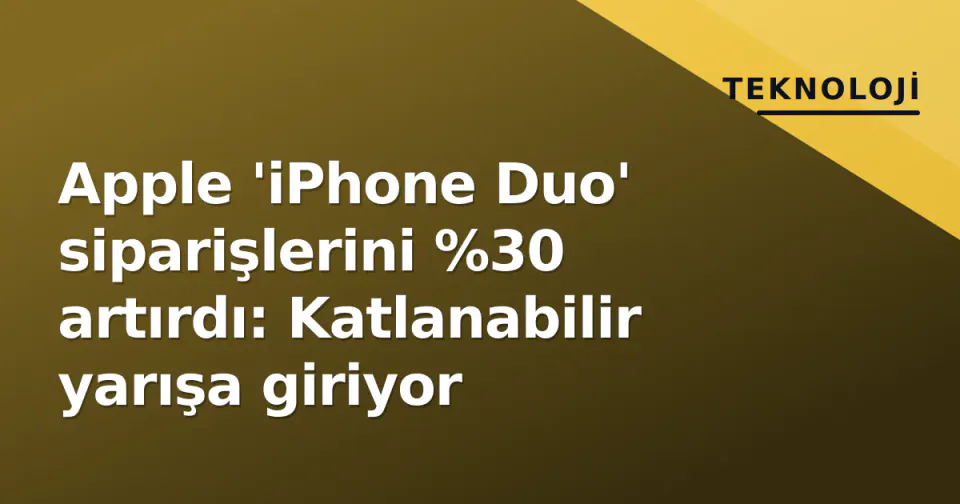 Apple 'iPhone Duo' siparişlerini %30 artırdı: Katlanabilir yarışa giriyor görseli