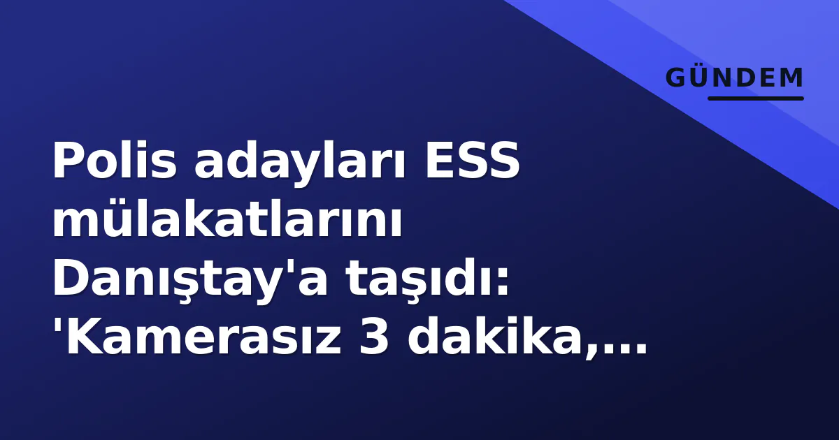 Polis adayları ESS mülakatlarını Danıştay'a taşıdı: 'Kamerasız 3 dakika, listeler önceden belliydi' Polis adayları ESS mülakatlarını Danıştay'a taşıdı: 'Kamerasız 3 dakika, listeler önceden belliydi'