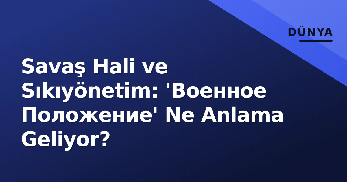Savaş Hali ve Sıkıyönetim: 'Военное Положение' Ne Anlama Geliyor? Savaş Hali ve Sıkıyönetim: 'Военное Положение' Ne Anlama Geliyor?