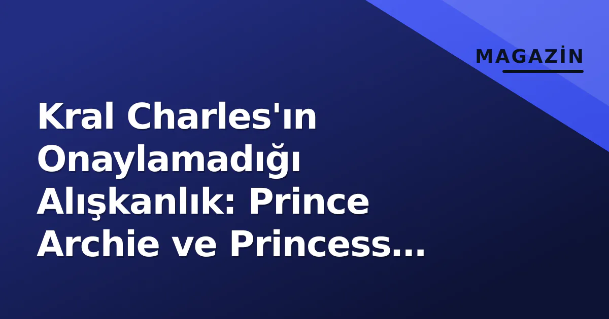 Kral Charles'ın Onaylamadığı Alışkanlık: Prince Archie ve Princess Lilibet'in Beslenme Düzeni Kral Charles'ın Onaylamadığı Alışkanlık: Prince Archie ve Princess Lilibet'in Beslenme Düzeni