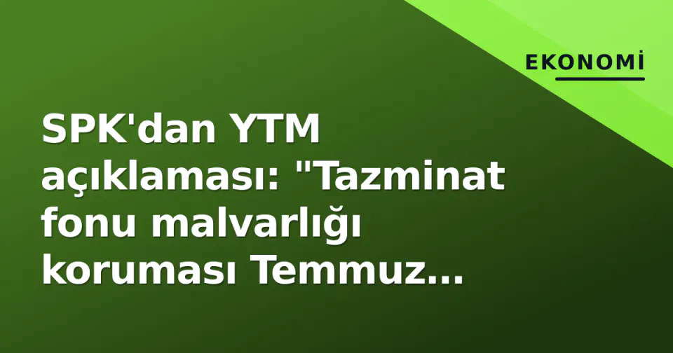 SPK'dan YTM açıklaması: "Tazminat fonu malvarlığı koruması Temmuz 2026'da ilk kez düzenlenmedi" görseli