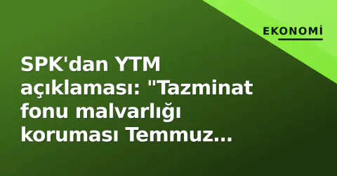 SPK'dan YTM açıklaması: "Tazminat fonu malvarlığı koruması Temmuz 2026'da ilk kez düzenlenmedi"