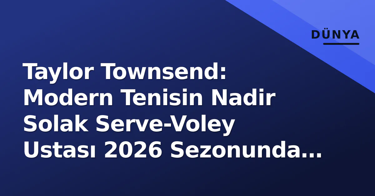 Taylor Townsend: Modern Tenisin Nadir Solak Serve-Voley Ustası 2026 Sezonunda Zirvede Taylor Townsend: Modern Tenisin Nadir Solak Serve-Voley Ustası 2026 Sezonunda Zirvede