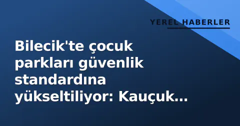 Bilecik'te çocuk parkları güvenlik standardına yükseltiliyor: Kauçuk zemin yenilemesi başlandı