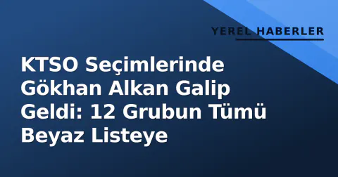 KTSO Seçimlerinde Gökhan Alkan Galip Geldi: 12 Grubun Tümü Beyaz Listeye