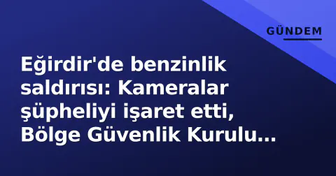 Eğirdir'de benzinlik saldırısı: Kameralar şüpheliyi işaret etti, Bölge Güvenlik Kurulu yeni önlemler aldı Eğirdir'de benzinlik saldırısı: Kameralar şüpheliyi işaret etti, Bölge Güvenlik Kurulu yeni önlemler aldı