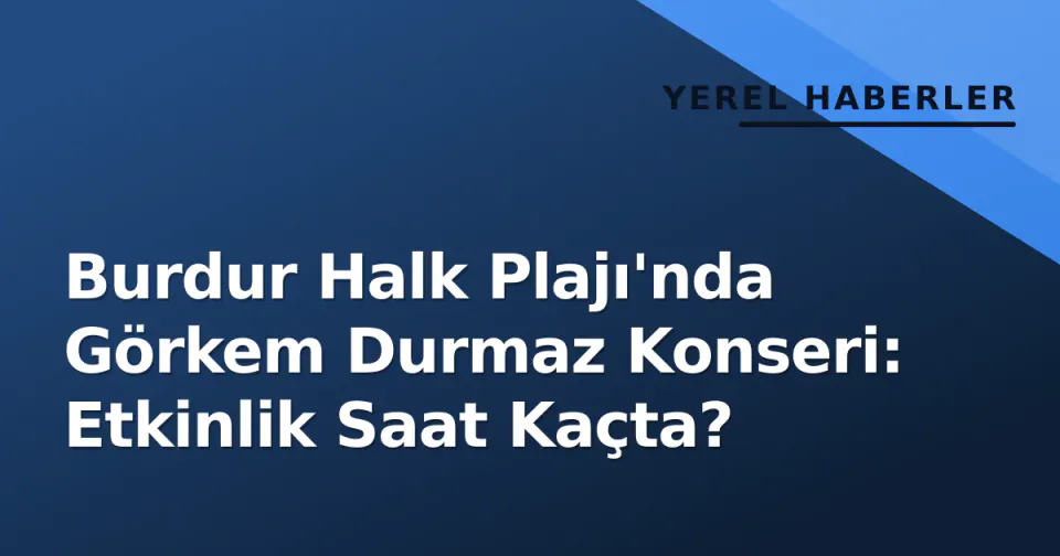 Burdur Halk Plajı'nda Görkem Durmaz Konseri: Etkinlik Saat Kaçta? görseli
