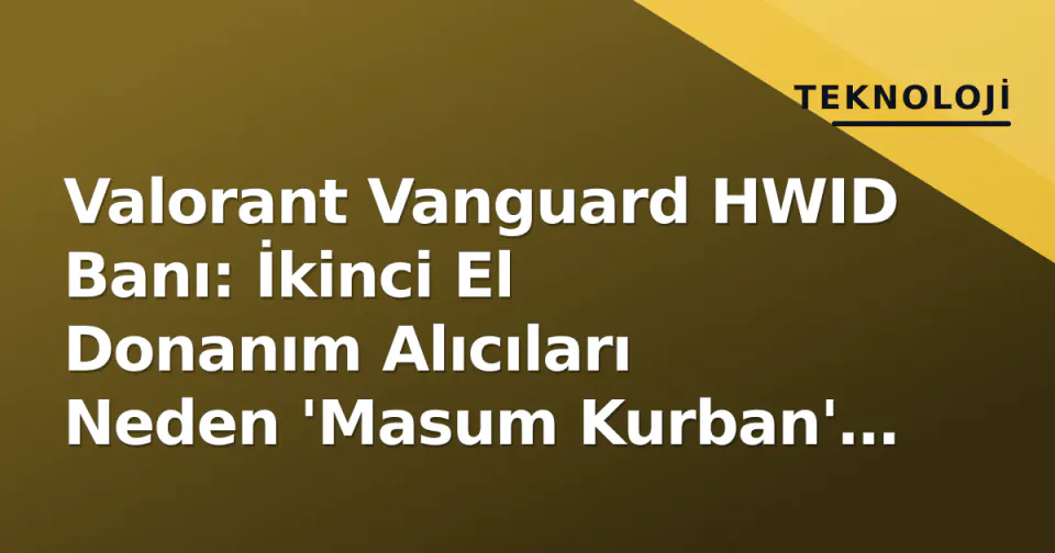 Valorant Vanguard HWID Banı: İkinci El Donanım Alıcıları Neden 'Masum Kurban' Oluyor? görseli