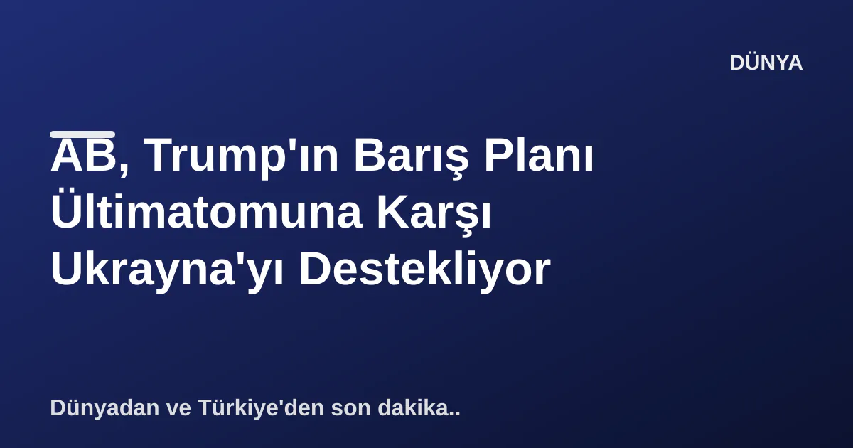 AB, Trump'ın Barış Planı Ültimatomuna Karşı Ukrayna'yı Destekliyor AB, Trump'ın Barış Planı Ültimatomuna Karşı Ukrayna'yı Destekliyor