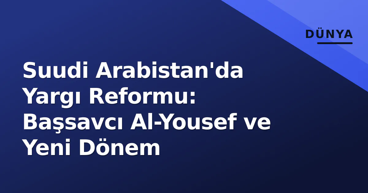 Suudi Arabistan'da Yargı Reformu: Başsavcı Al-Yousef ve Yeni Dönem Suudi Arabistan'da Yargı Reformu: Başsavcı Al-Yousef ve Yeni Dönem