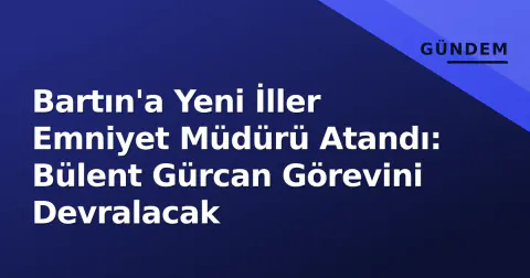 Bartın'a Yeni İller Emniyet Müdürü Atandı: Bülent Gürcan Görevini Devralacak