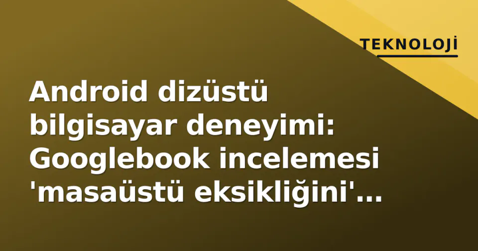 Android dizüstü bilgisayar deneyimi: Googlebook incelemesi 'masaüstü eksikliğini' ortaya koydu görseli