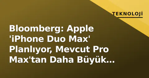 Bloomberg: Apple 'iPhone Duo Max' Planlıyor, Mevcut Pro Max'tan Daha Büyük Ekran Geliyor