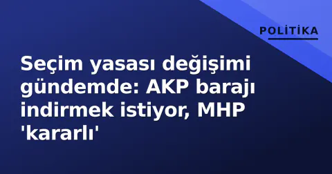Seçim yasası değişimi gündemde: AKP barajı indirmek istiyor, MHP 'kararlı'