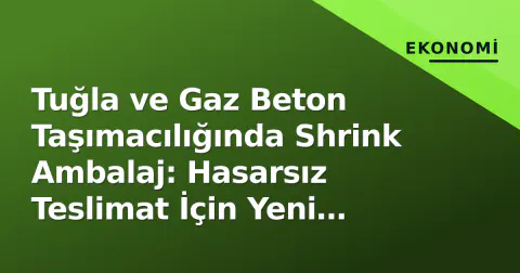 Tuğla ve Gaz Beton Taşımacılığında Shrink Ambalaj: Hasarsız Teslimat İçin Yeni Sektör Standartları