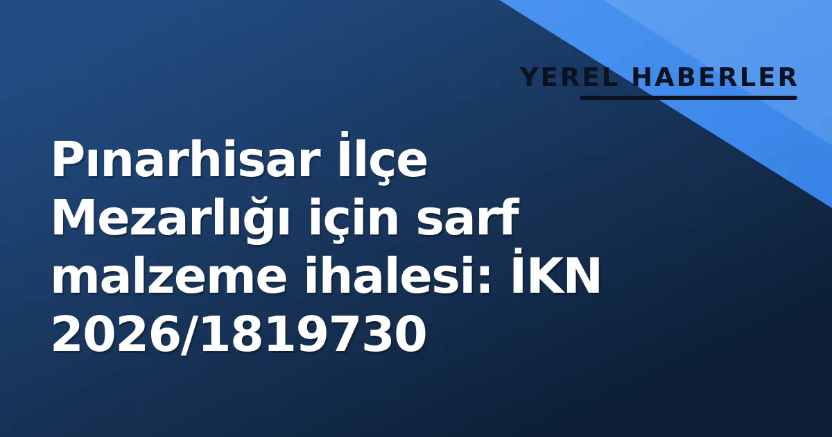 Pınarhisar İlçe Mezarlığı için sarf malzeme ihalesi: İKN 2026/1819730 Pınarhisar İlçe Mezarlığı için sarf malzeme ihalesi: İKN 2026/1819730