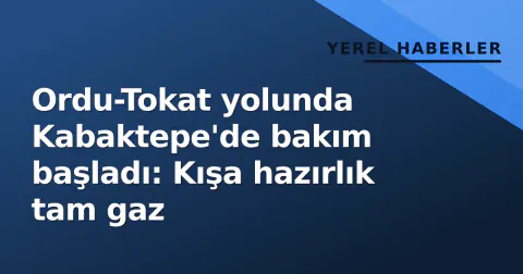 Ordu-Tokat yolunda Kabaktepe'de bakım başladı: Kışa hazırlık tam gaz