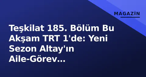 Teşkilat 185. Bölüm Bu Akşam TRT 1'de: Yeni Sezon Altay'ın Aile-Görev Çatışmasıyla Açılıyor