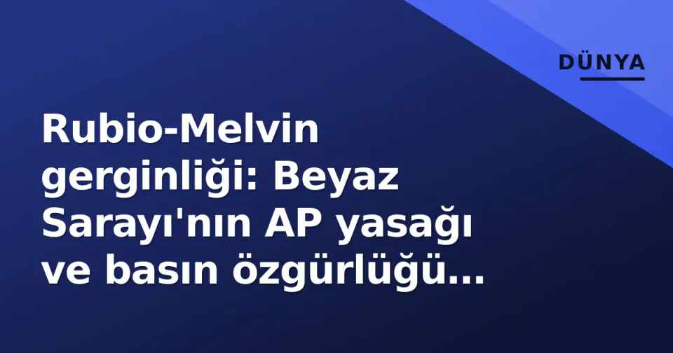 Rubio-Melvin gerginliği: Beyaz Sarayı'nın AP yasağı ve basın özgürlüğü tartışması görseli
