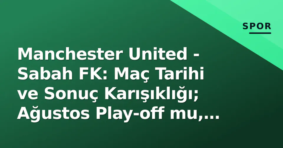 Manchester United - Sabah FK: Maç Tarihi ve Sonuç Karışıklığı; Ağustos Play-off mu, Eylül Yanılgısı mı? görseli