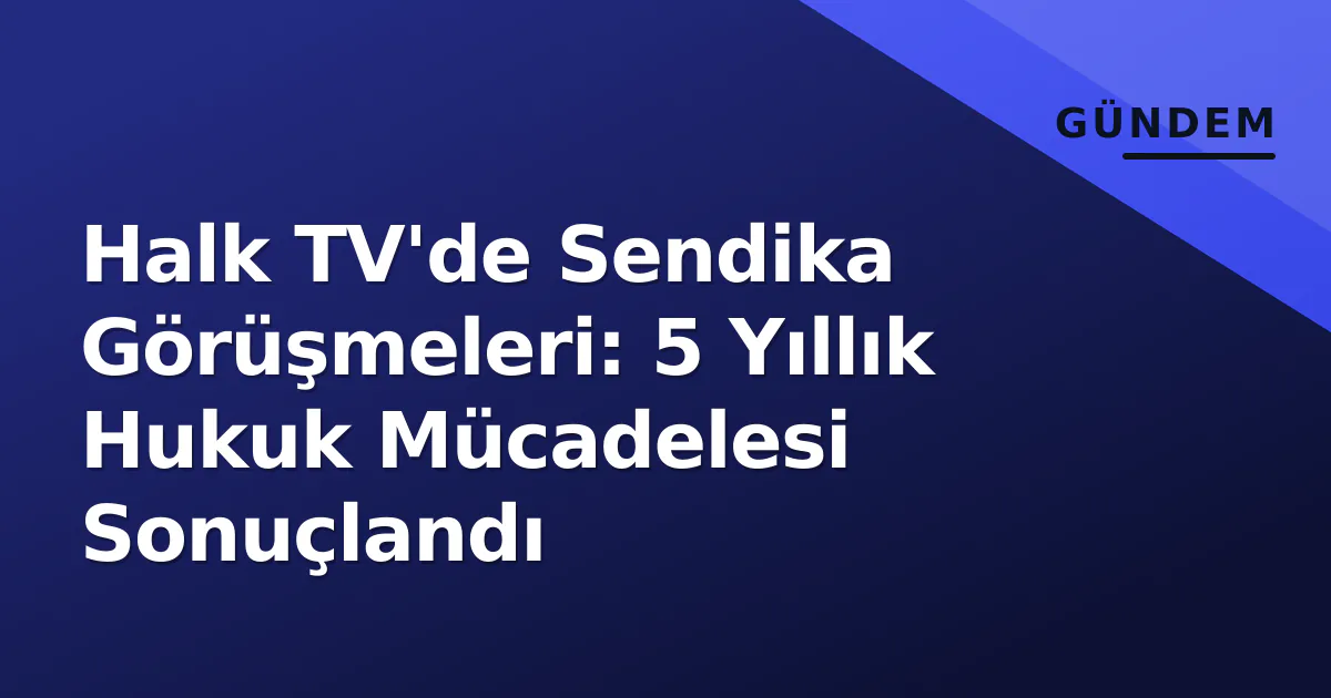 Halk TV'de Sendika Görüşmeleri: 5 Yıllık Hukuk Mücadelesi Sonuçlandı Halk TV'de Sendika Görüşmeleri: 5 Yıllık Hukuk Mücadelesi Sonuçlandı