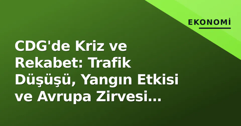 CDG'de Kriz ve Rekabet: Trafik Düşüşü, Yangın Etkisi ve Avrupa Zirvesi İstanbul'da görseli