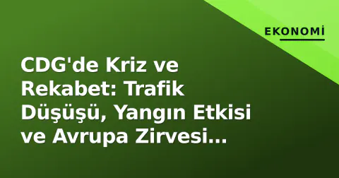 CDG'de Kriz ve Rekabet: Trafik Düşüşü, Yangın Etkisi ve Avrupa Zirvesi İstanbul'da