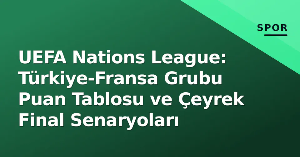 UEFA Nations League: Türkiye-Fransa Grubu Puan Tablosu ve Çeyrek Final Senaryoları görseli