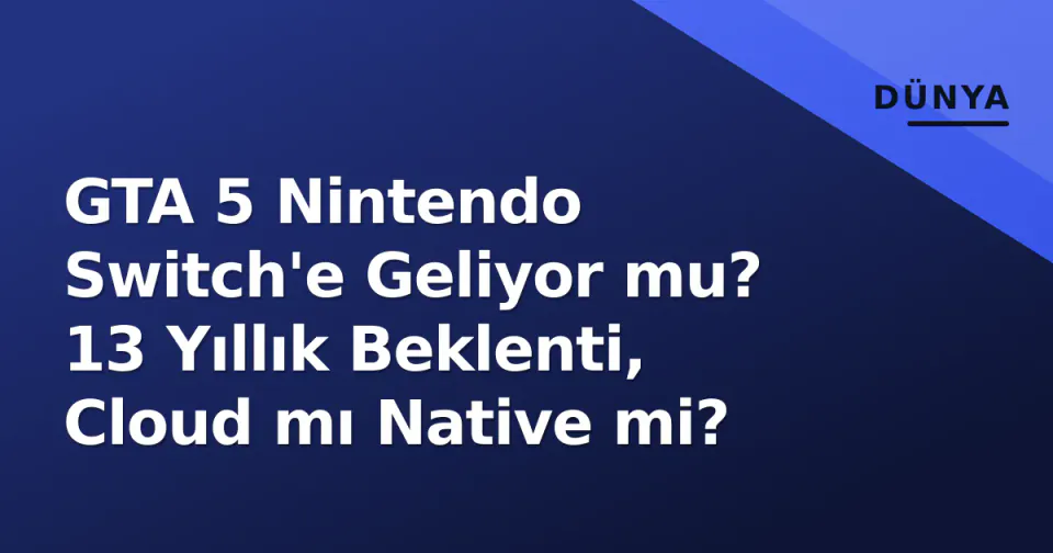 GTA 5 Nintendo Switch'e Geliyor mu? 13 Yıllık Beklenti, Cloud mı Native mi? görseli