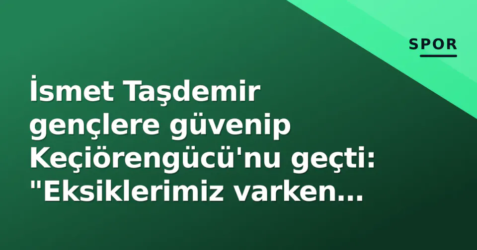 İsmet Taşdemir gençlere güvenip Keçiörengücü'nu geçti: "Eksiklerimiz varken bu başarı değerli" görseli