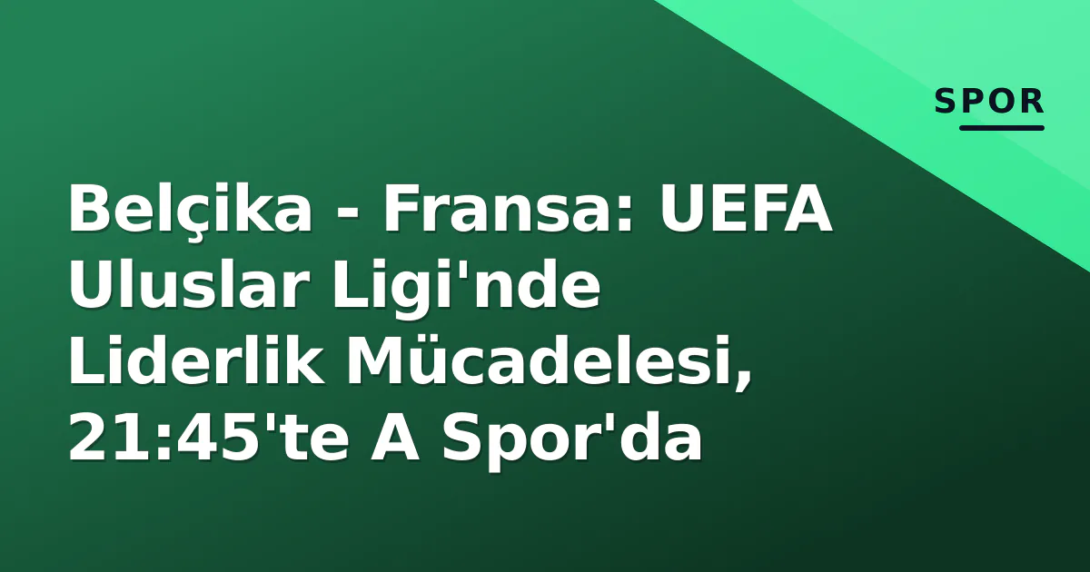 Belçika - Fransa: UEFA Uluslar Ligi'nde Liderlik Mücadelesi, 21:45'te A Spor'da Belçika - Fransa: UEFA Uluslar Ligi'nde Liderlik Mücadelesi, 21:45'te A Spor'da