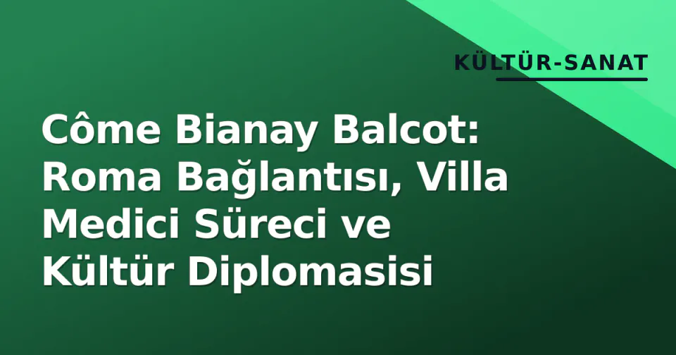 Côme Bianay Balcot: Roma Bağlantısı, Villa Medici Süreci ve Kültür Diplomasisi görseli
