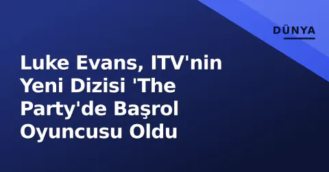 Luke Evans, ITV'nin Yeni Dizisi 'The Party'de Başrol Oyuncusu Oldu