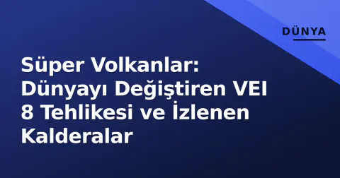 Süper Volkanlar: Dünyayı Değiştiren VEI 8 Tehlikesi ve İzlenen Kalderalar