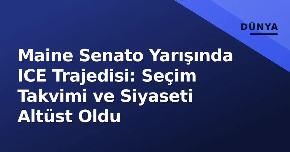 Maine Senato Yarışında ICE Trajedisi: Seçim Takvimi ve Siyaseti Altüst Oldu görseli