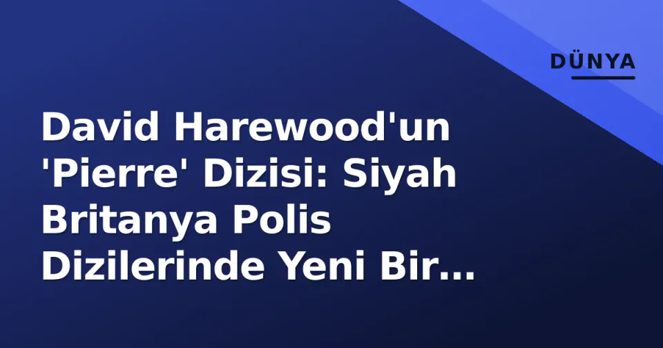 David Harewood'un 'Pierre' Dizisi: Siyah Britanya Polis Dizilerinde Yeni Bir Dönüm Noktası görseli