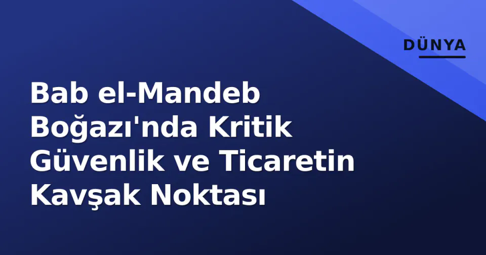 Bab el-Mandeb Boğazı'nda Kritik Güvenlik ve Ticaretin Kavşak Noktası görseli