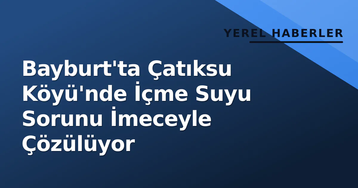 Bayburt'ta Çatıksu Köyü'nde İçme Suyu Sorunu İmeceyle Çözülüyor Bayburt'ta Çatıksu Köyü'nde İçme Suyu Sorunu İmeceyle Çözülüyor