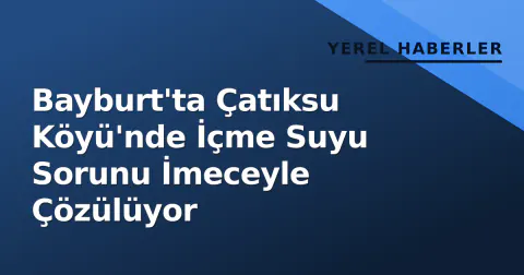 Bayburt'ta Çatıksu Köyü'nde İçme Suyu Sorunu İmeceyle Çözülüyor